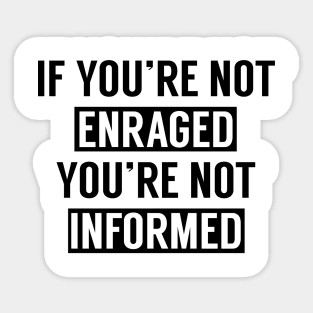 If You're Not Enraged You're Not Informed Sticker